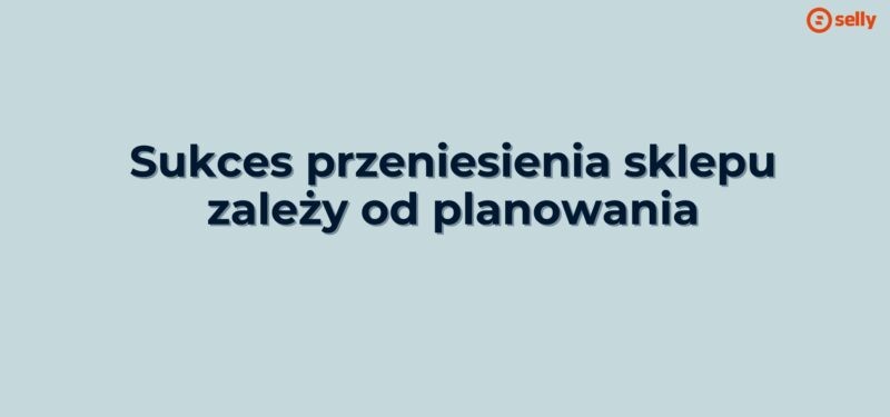 Jasne tło i napis: Sukces przeniesienia sklepu zależy od planowania
