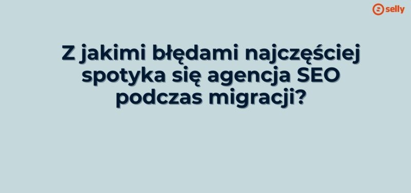Grafika i napis: Z jakimi błędami najczęściej spotyka się agencja SEO podczas migracji?