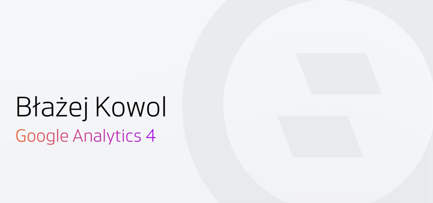 Błażej Kowol - jak analityka zmienia e-commerc. Google Analytics 4 - możliwości