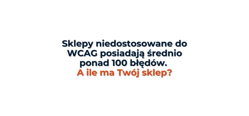 Treść: Sklepy niedostosowane do WCAG posiadają średnio ponad 100 błędów.
A ile ma Twój sklep?
