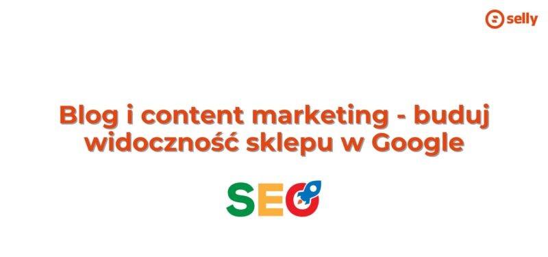 Blog i content marketing – buduj widoczność sklepu w Google