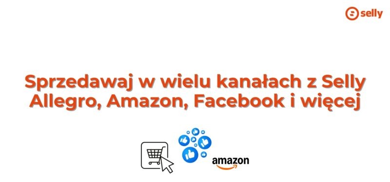 Sprzedawaj w wielu kanałach z Selly – Allegro, Amazon, Facebook i więcej