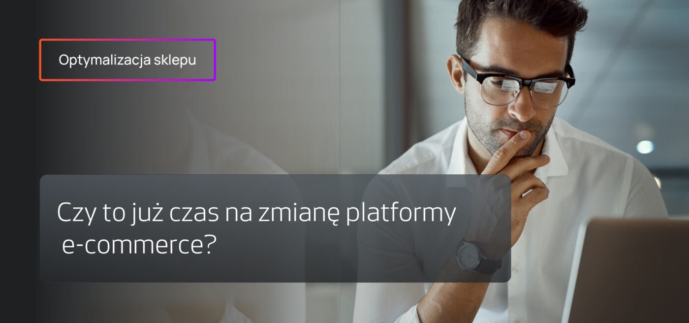 Czy to już czas na zmianę platformy e-commerce?