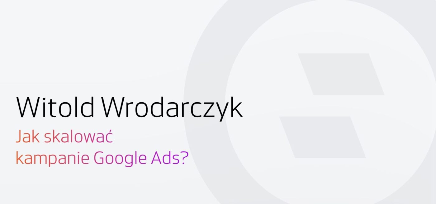 Jak skalować Google Ads? Wywiad Selly z Witoldem Wrodarczykiem